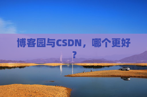 博客园与CSDN,哪个更好? 博客园与CSDN,哪个更好?
