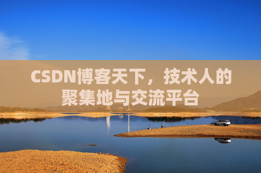 CSDN博客天下,技术人的聚集地与交流平台
